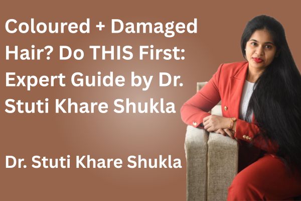 Coloured + Damaged Hair? Do THIS First: Expert Guide by Dr. Stuti Khare Shukla