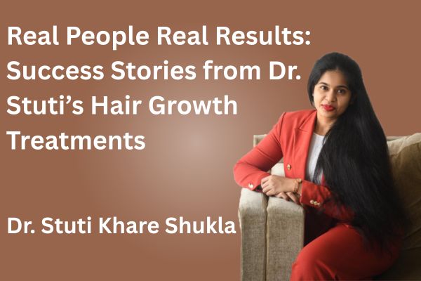 Real People Real Results: Success Stories from Dr. Stuti’s Hair Growth Treatments