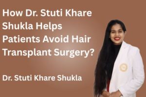 How Dr. Stuti Khare Shukla Helps Patients Avoid Hair Transplant Surgery?