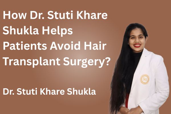 How Dr. Stuti Khare Shukla Helps Patients Avoid Hair Transplant Surgery?