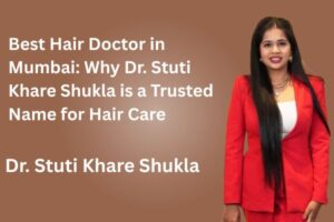 Best Hair Doctor in Mumbai - Why Dr. Stuti Khare Shukla is a Trusted Name for Hair Care
