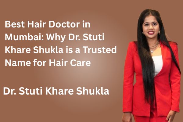 Best Hair Doctor in Mumbai - Why Dr. Stuti Khare Shukla is a Trusted Name for Hair Care
