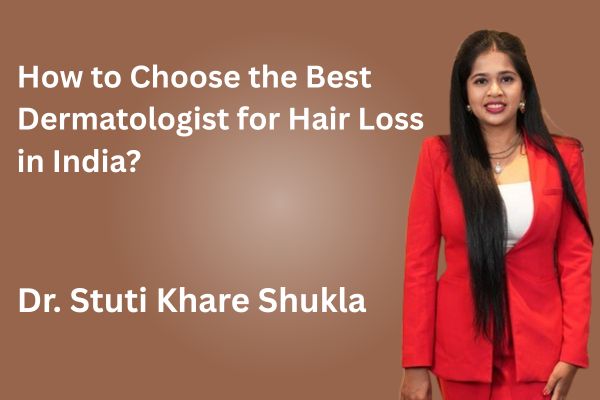 How to Choose the Best Dermatologist for Hair Loss in India?