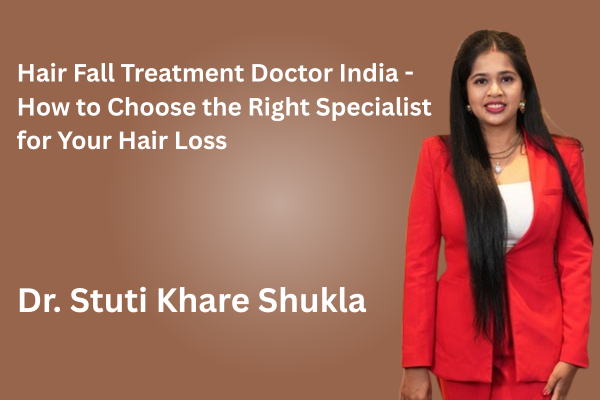 Hair Fall Treatment Doctor India - How to Choose the Right Specialist for Your Hair Loss